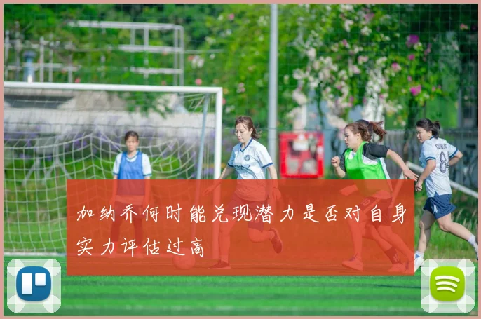 加纳乔何时能兑现潜力是否对自身实力评估过高