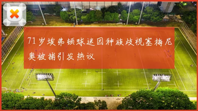 71岁埃弗顿球迷因种族歧视塞梅尼奥被捕引发热议