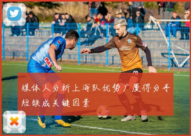 媒体人分析上海队优势广厦得分手短缺成关键因素