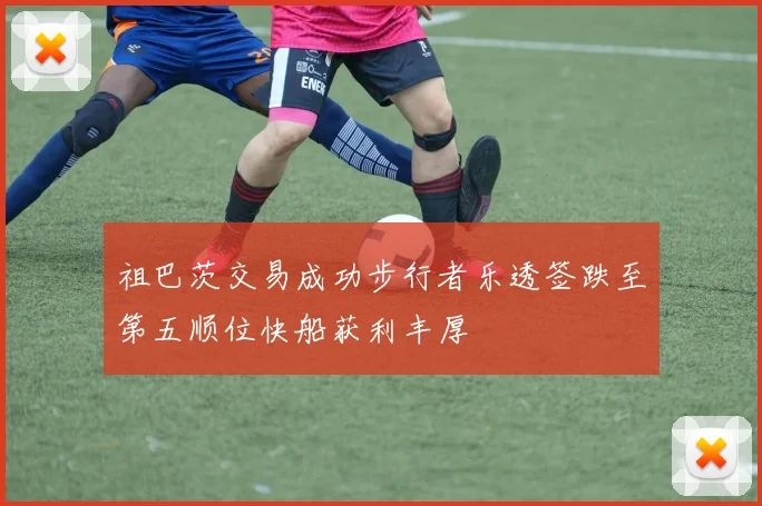 祖巴茨交易成功步行者乐透签跌至第五顺位快船获利丰厚
