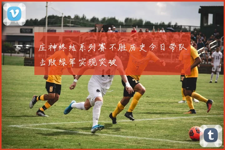 庄神终结系列赛不胜历史今日带队击败绿军实现突破