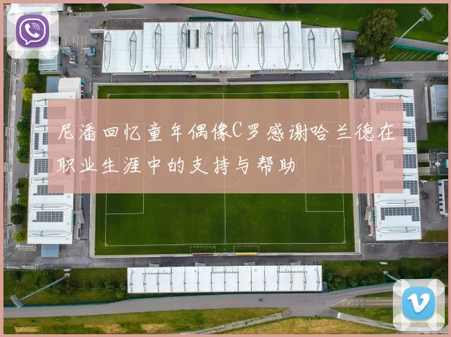 尼潘回忆童年偶像C罗感谢哈兰德在职业生涯中的支持与帮助