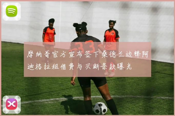 摩纳哥官方宣布签下桑德兰边锋阿迪格拉租借费与买断条款曝光