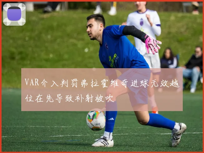 VAR介入判罚弗拉霍维奇进球无效越位在先导致补射被吹